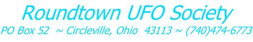 Roundtown UFO Society PO Box 52  ~ Circleville, Ohio  43113 ~ (740)474-6773