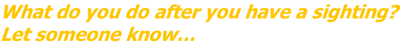 What do you do after you have a sighting? Let someone know…