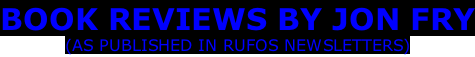 BOOK REVIEWS BY JON FRY (AS PUBLISHED IN RUFOS NEWSLETTERS)